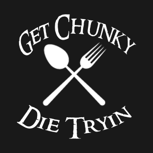 Get Chunky, Die Tryin T-Shirt