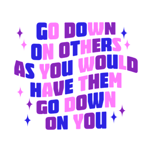 Go Down On Others As You Would Have Them Go Down On You T-Shirt