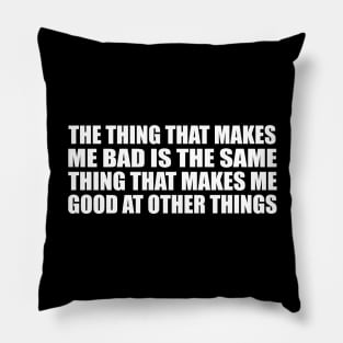 The thing that makes me bad is the same thing that makes me good at other things Pillow