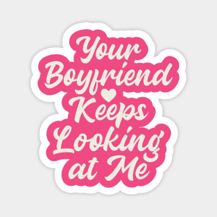 Your Boyfriend Keeps Looking At Me Magnet