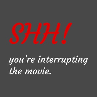 'Shh! You're Interrupting The Movie.' T-Shirt