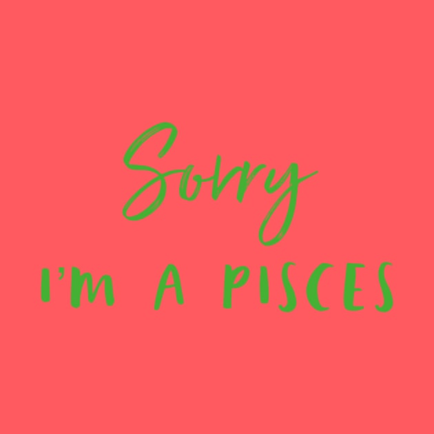 Sorry I'm a Pisces by Sloop