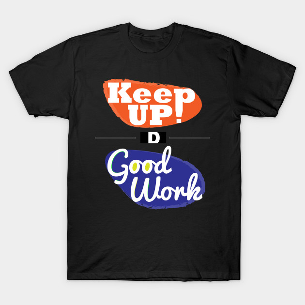 Keep Up The Good Work Keep Calm T Shirt Teepublic De