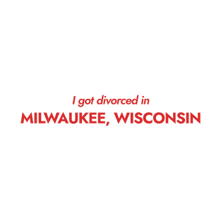 I got divorced in Milwaukee, Wisconsin (red) T-Shirt