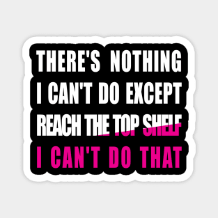 There's nothing i can't do except reach the top shelf i can't do that Magnet