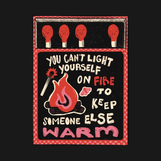 You Can't Set Yourself on Fire to Keep Someone Else Warm by Liberal Jane Illustration