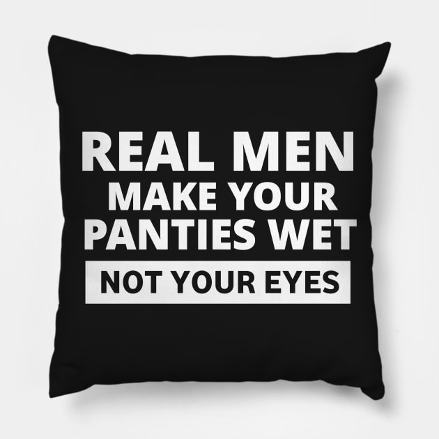 Real men make your panties wet not your eyes Pillow by ShinyTeegift
