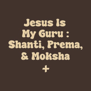 Jesus Is My Guru : Shanti, Prema, & Moksha T-Shirt