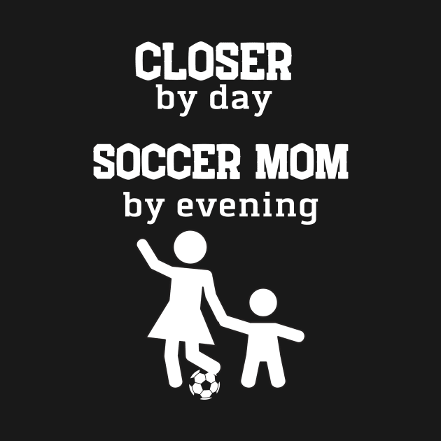 Closer by day Soccer, mom by evening by Closer T-shirts