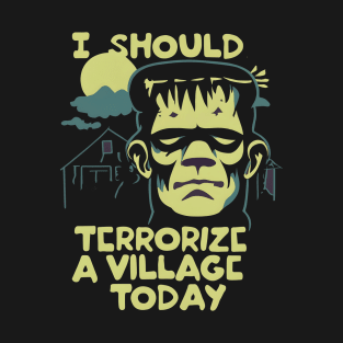 I Should Terrorize a Village Today - Frankenstein's Monster T-Shirt