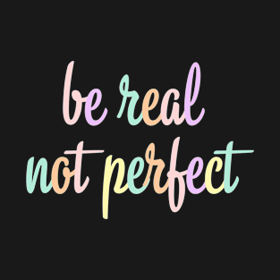 Be Real Not Perfect T-Shirt