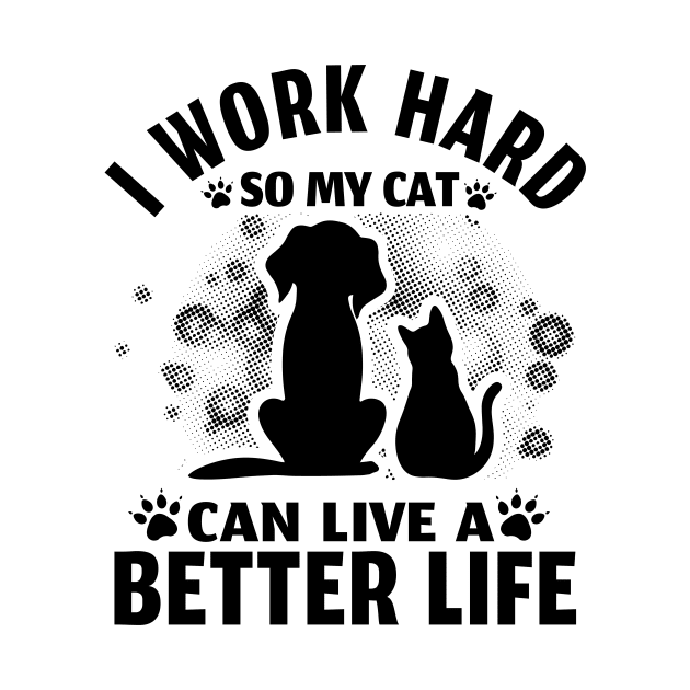 I Work Hard So My Cat Can Live A Better Life by EDSERVICES