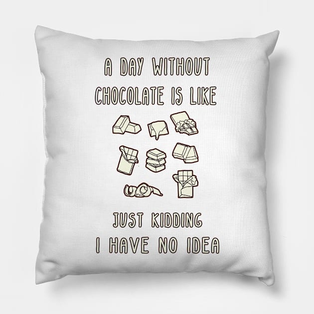 A Day Without Chocolate Is Like Just Kidding I Have No Idea Funny gift for husband, wife, boyfriend, girlfiend, cousin. Pillow by Goods-by-Jojo