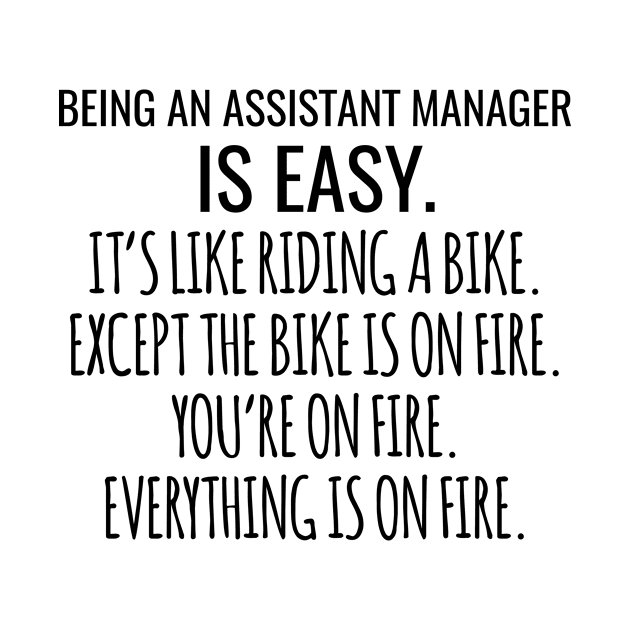 Being An Assistant Manager Is Easy It's Like Riding A Bike Except The Bike Is On Fire You're On Fire Everything Is On Fire by Saimarts