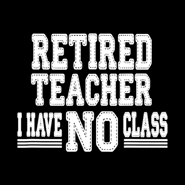 Retired Teacher I Have No Class Funny Sarcastic by lohstraetereva