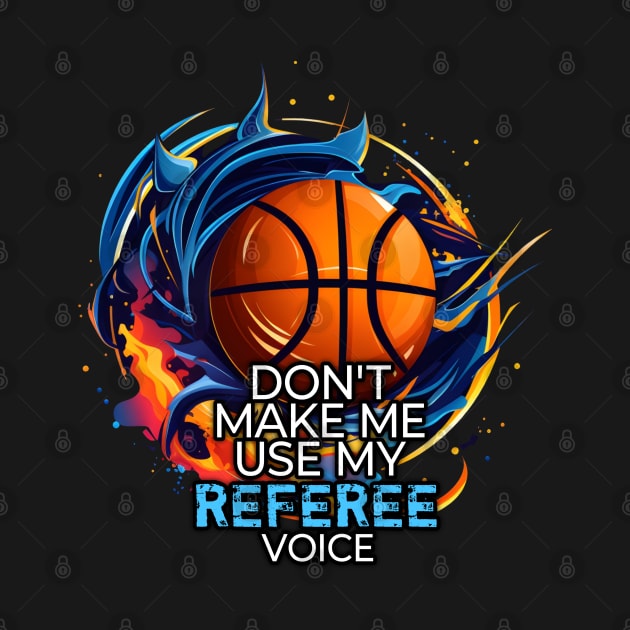 Basketball Funny Saying - Don't Make Me Use My Referee Voice by MaystarUniverse