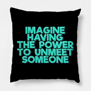 Imagine Having the Power to Unmeet Someone Pillow