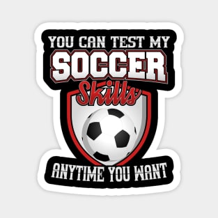 You Can Test My Soccer Skills Anytime You Want Magnet
