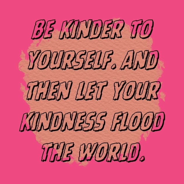 Be kinder to yourself. And then let your kindness flood the world. by veranslafiray