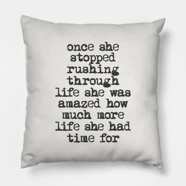 Once She Stopped Rushing Through Life She Was Amazed How Much More Life She Had Time For in Black and White Pillow by MotivatedType