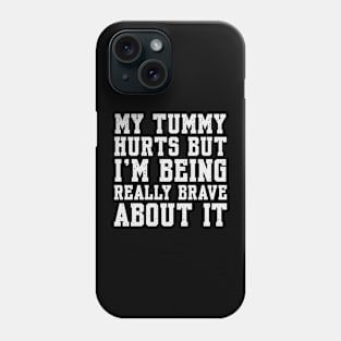 My Tummy Hurts But I’m Being Really Brave About It Phone Case