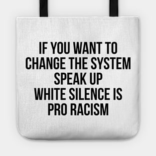 IF YOU WANT TO CHANGE THE SYSTEM SPEAK UP WHITE SILENCE IS PRO RACISM Tote