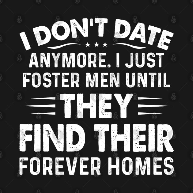 I Dont Date Anymore I Just Foster Men - Funny T Shirts Sayings - Funny T Shirts For Women - SarcasticT Shirts by Murder By Text
