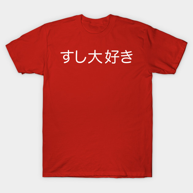 Sushi Daisuki Japanese For I Love Sushi In White Kanji Writing I Love Sushi T Shirt Teepublic