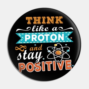 THINK LIKE A PROTON AND STAY POSITIVE Pin