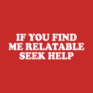 If You Find Me Relatable Seek Help T-Shirt