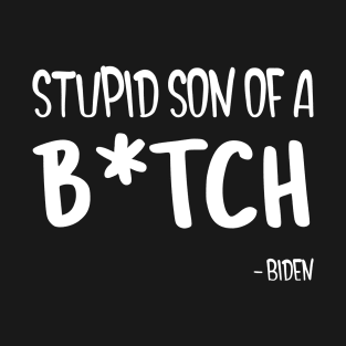 Joe Biden A Stupid Son of a B - Funny Anti Biden T-Shirt