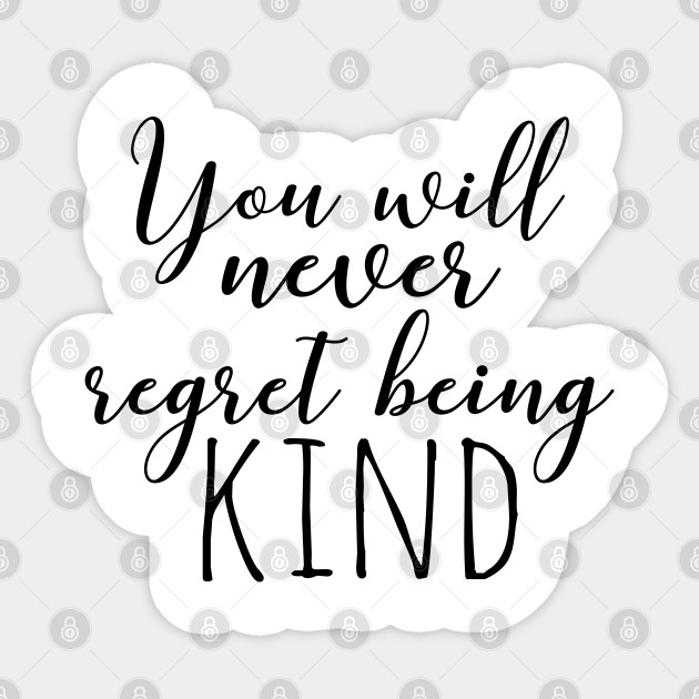 You Will Never Regret Being Kind Kindness Kindness Sticker Teepublic