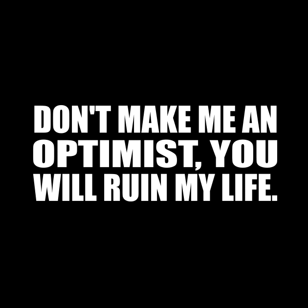 don't make me an optimist, you will ruin my life by CRE4T1V1TY