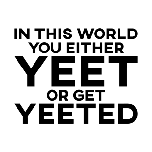 In This World You Either Yeet Or Get Yeeted T-Shirt