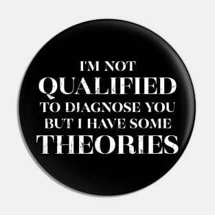 I'm Not Qualified to Diagnose You but I Have Some Theories Pin