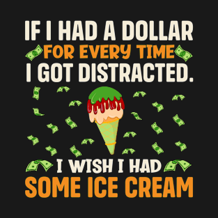 If I had a dollar for every time I got distracted. I wish I had some ice cream T-Shirt