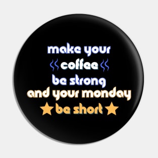 Make your Coffee be Strong and your Monday be Short Pin