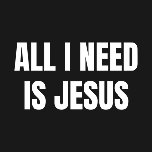 All I Need Is Jesus - Christian Quotes T-Shirt