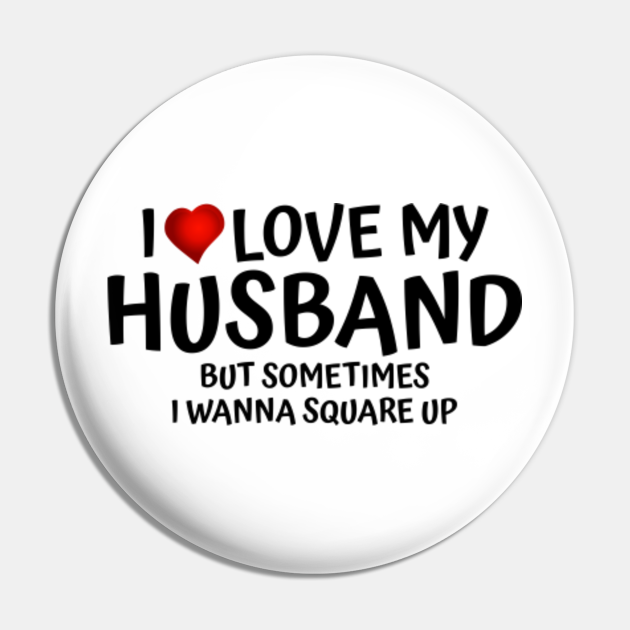 Funny I Love My Husband But Sometimes I Wanna Square Up - I Love My Husband - Pin | TeePublic Funny I Love My Husband But Sometimes I Wanna Square Up - I Love My Husband - Pin | TeePublic