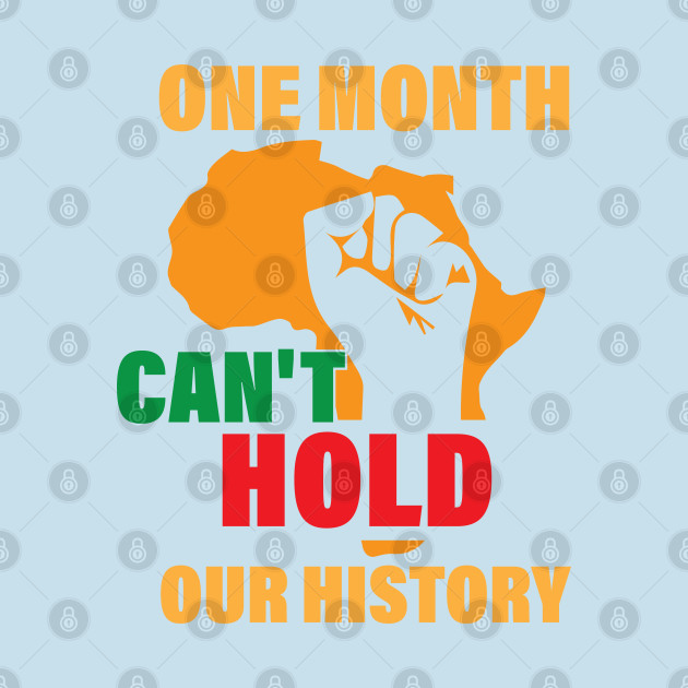 Discover One Month Can't Hold Our History, Black History - One Month Cant Hold Our History - T-Shirt