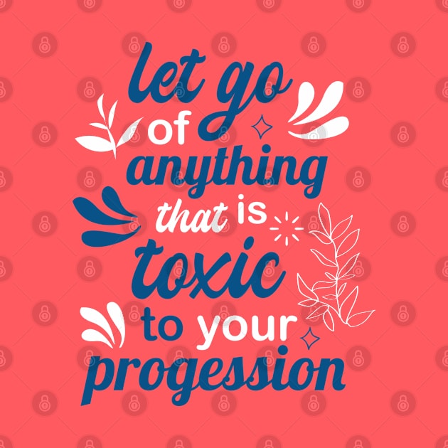 let go of anything that is toxic to your progression by FIFTY CLOTH