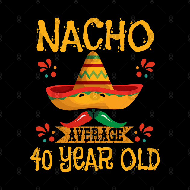 40th Birthday - Nacho Average 40 Year Old by Kudostees