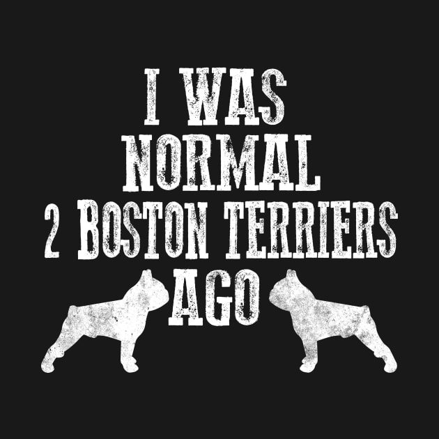 I Was Normal 2 Boston Terriers Ago Dog Lovers Gift by Beker