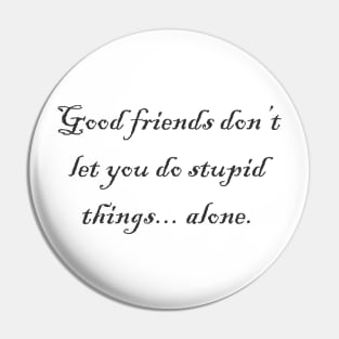 Good Friends Don't Let You Do Stupid Things Pin