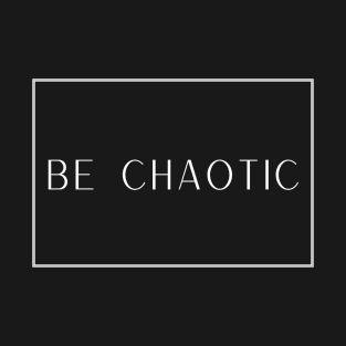 Be Chaotic T-Shirt