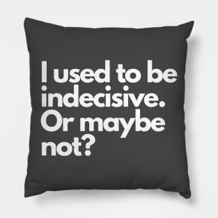 I used to be indecisive. Or maybe not? Pillow