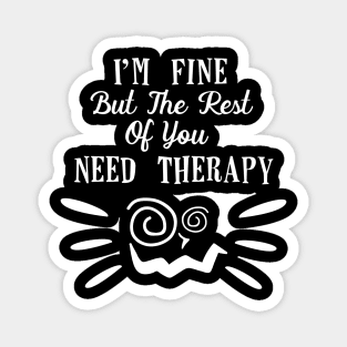 Funny I'm fine but the rest of you need therapy! Magnet