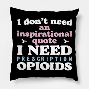 I Don't Need An Inspirational Quote. I Need Prescription Opioids Pillow