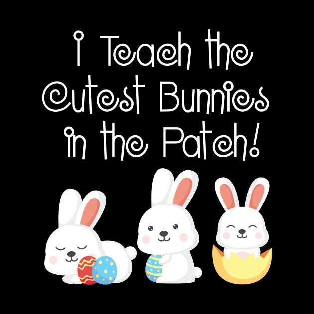 I Teach the Cutest Bunnies in the Patch Teacher Easter by HouldingAlastairss