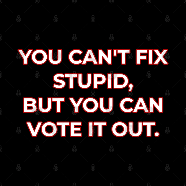 You can't fix stupid but you can vote it out red. by Muzehack